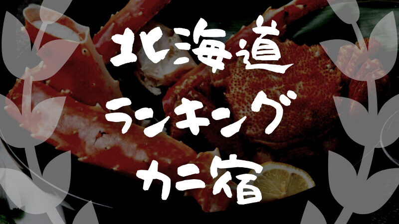 北海道｜蟹の美味しい宿・旅館【総合ランキング 1〜7位】