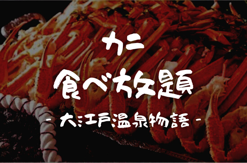 全国｜カニ食べ放題プランがある「大江戸温泉物語」リスト一覧【2023/1最新】
